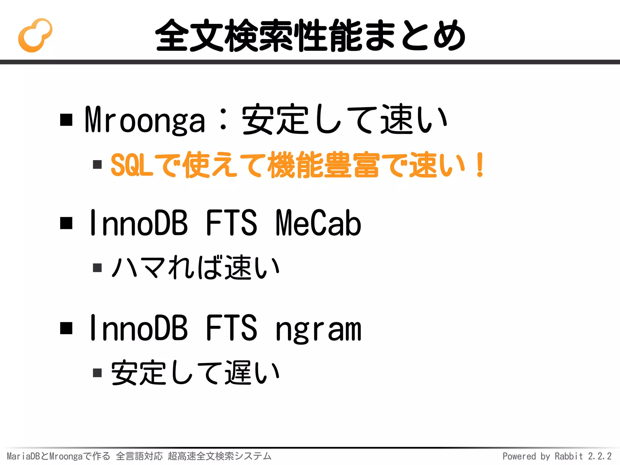 MariaDBとMroongaで作る 全言語対応 超高速全文検索システム Powered by Rabbit 2.2.2
全文検索性能まとめ
Mroonga：安定して速い
SQLで使えて機能豊富で速い！
InnoDB FTS MeCab
ハマれば速い
InnoDB FTS ngram
安定して遅い
 
