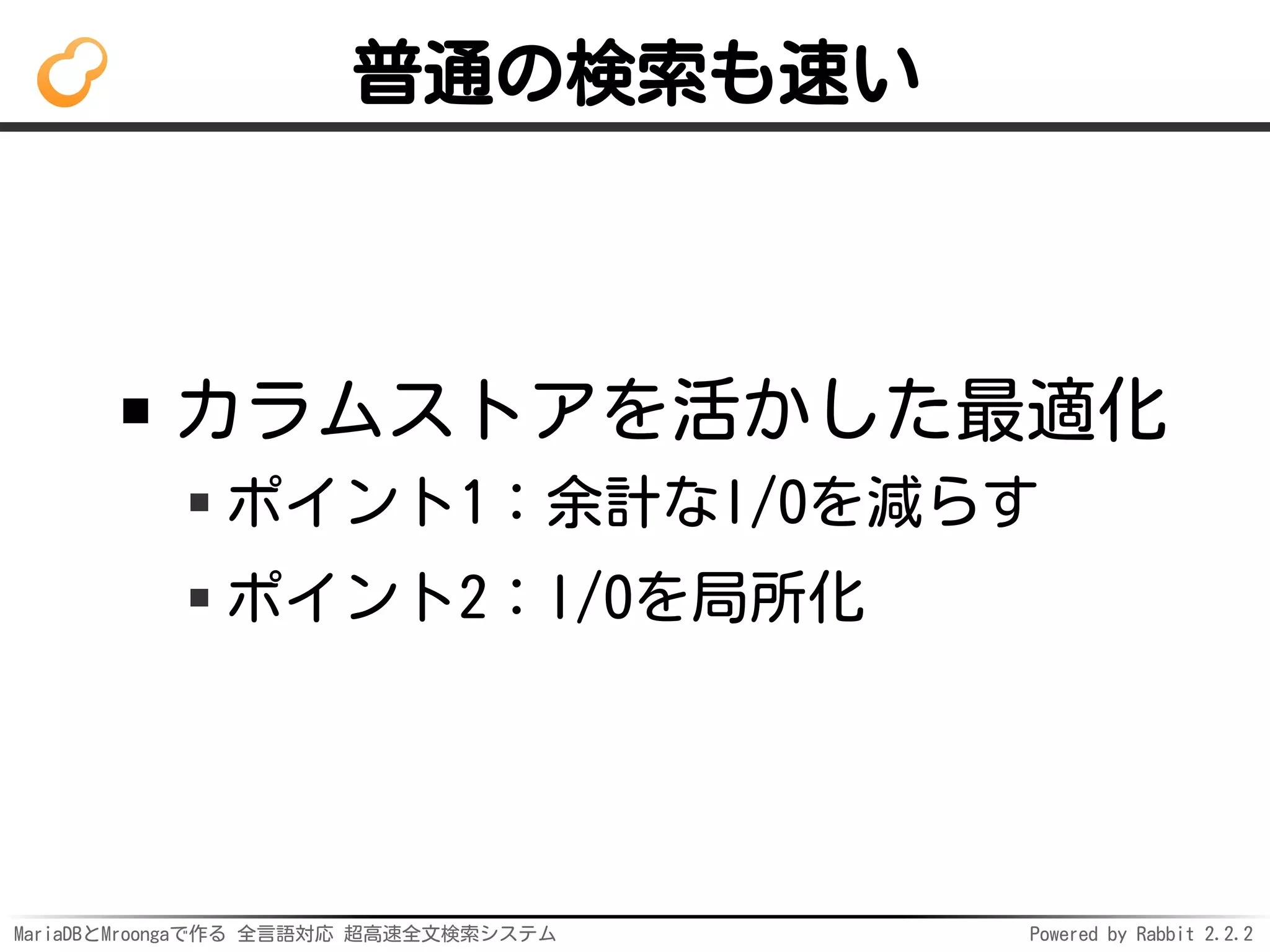MariaDBとMroongaで作る 全言語対応 超高速全文検索システム Powered by Rabbit 2.2.2
普通の検索も速い
カラムストアを活かした最適化
ポイント1：余計なI/Oを減らす
ポイント2：I/Oを局所化
 