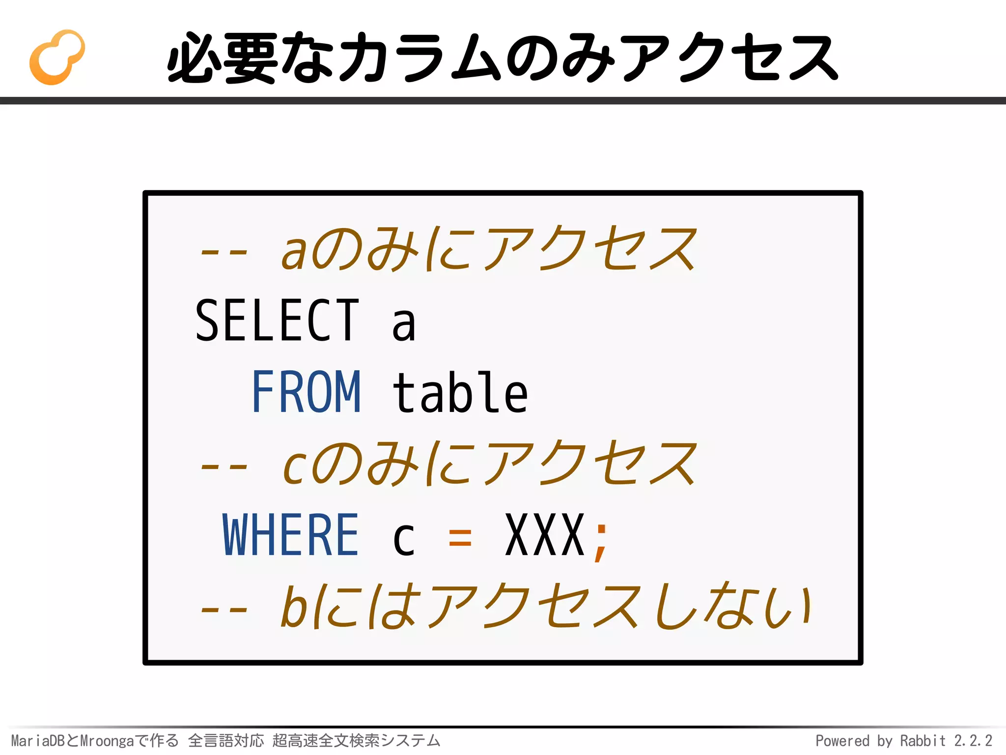 MariaDBとMroongaで作る 全言語対応 超高速全文検索システム Powered by Rabbit 2.2.2
必要なカラムのみアクセス
-- aのみにアクセス
SELECT a
FROM table
-- cのみにアクセス
WHERE c = XXX;
-- bにはアクセスしない
 