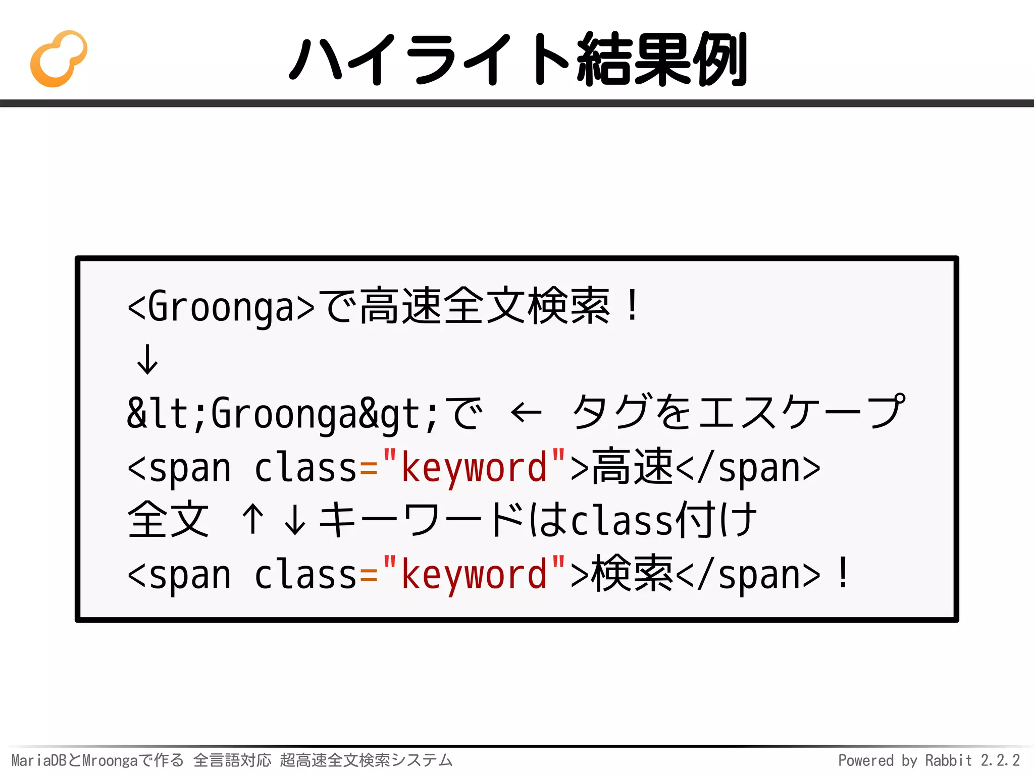 MariaDBとMroongaで作る 全言語対応 超高速全文検索システム Powered by Rabbit 2.2.2
ハイライト結果例
<Groonga>で高速全文検索！
↓
<Groonga>で ← タグをエスケープ
<span class="keyword">高速</span>
全文 ↑↓キーワードはclass付け
<span class="keyword">検索</span>！
 