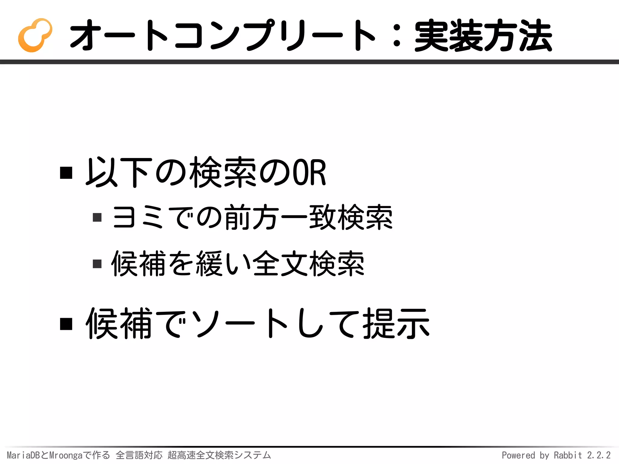 MariaDBとMroongaで作る 全言語対応 超高速全文検索システム Powered by Rabbit 2.2.2
オートコンプリート：実装方法
以下の検索のOR
ヨミでの前方一致検索
候補を緩い全文検索
候補でソートして提示
 