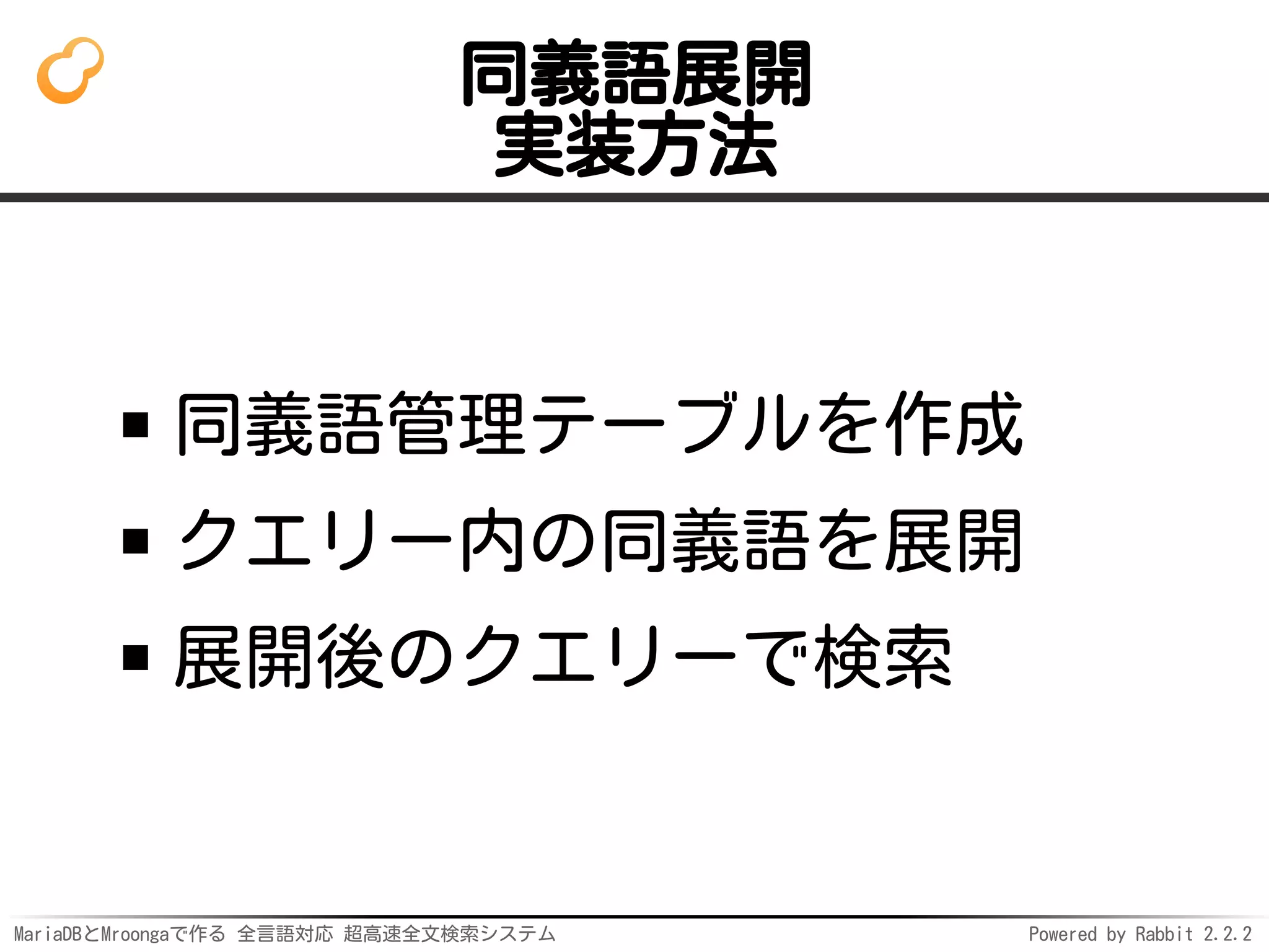 MariaDBとMroongaで作る 全言語対応 超高速全文検索システム Powered by Rabbit 2.2.2
同義語展開
実装方法
同義語管理テーブルを作成
クエリー内の同義語を展開
展開後のクエリーで検索
 