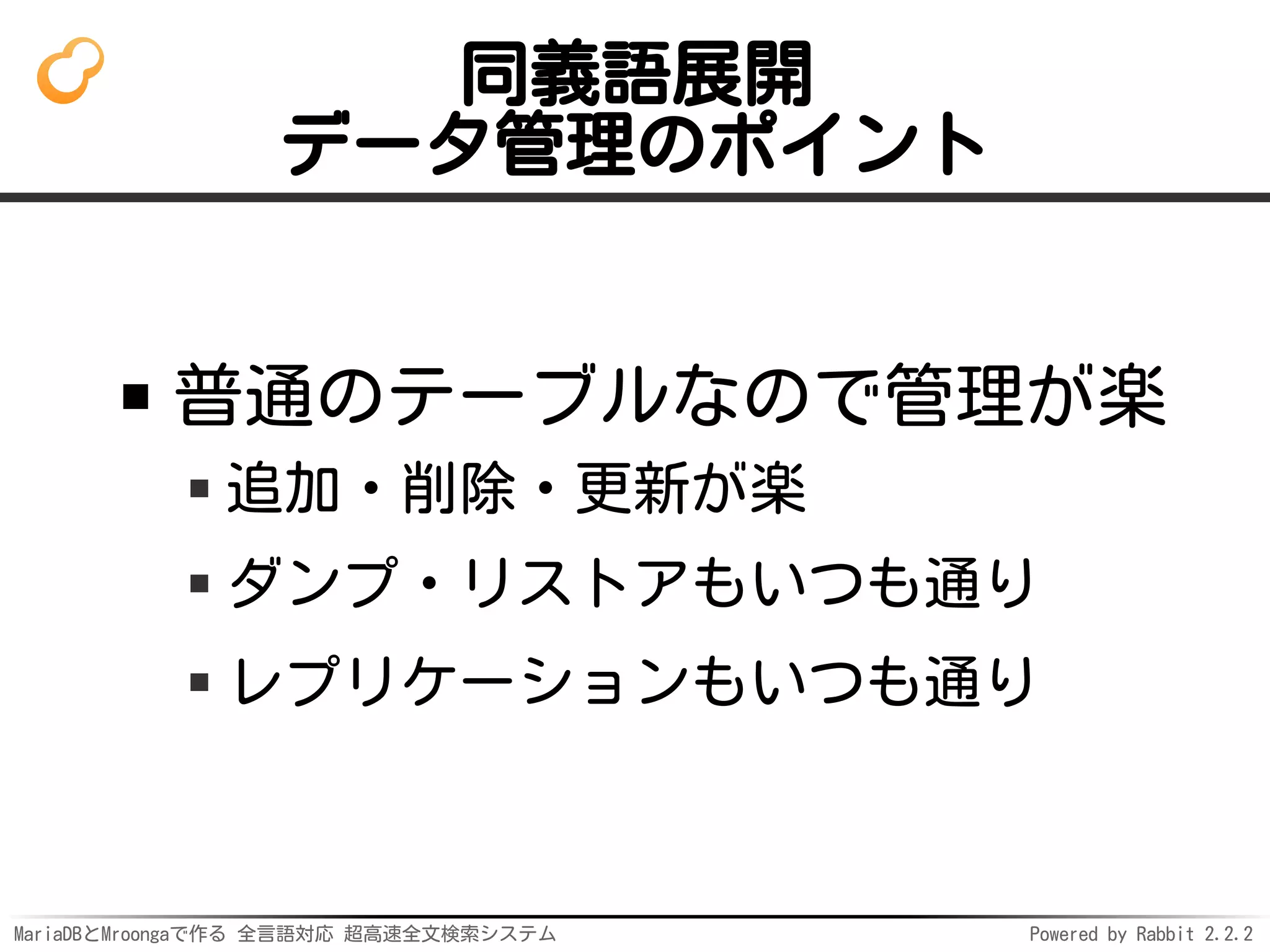 MariaDBとMroongaで作る 全言語対応 超高速全文検索システム Powered by Rabbit 2.2.2
同義語展開
データ管理のポイント
普通のテーブルなので管理が楽
追加・削除・更新が楽
ダンプ・リストアもいつも通り
レプリケーションもいつも通り
 