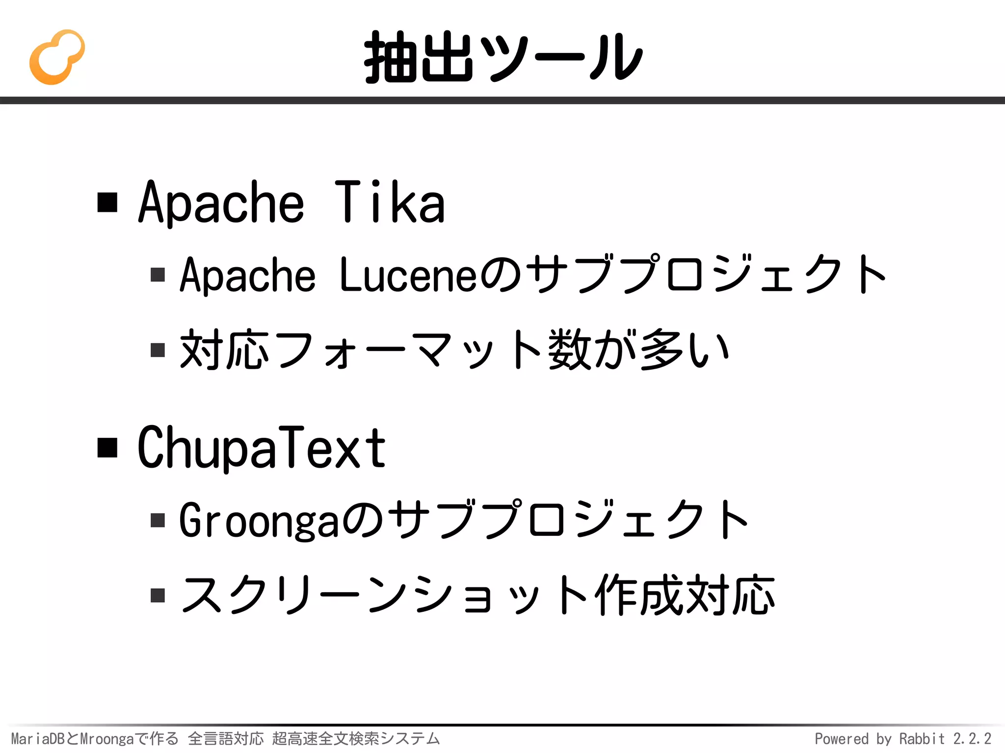 MariaDBとMroongaで作る 全言語対応 超高速全文検索システム Powered by Rabbit 2.2.2
抽出ツール
Apache Tika
Apache Luceneのサブプロジェクト
対応フォーマット数が多い
ChupaText
Groongaのサブプロジェクト
スクリーンショット作成対応
 