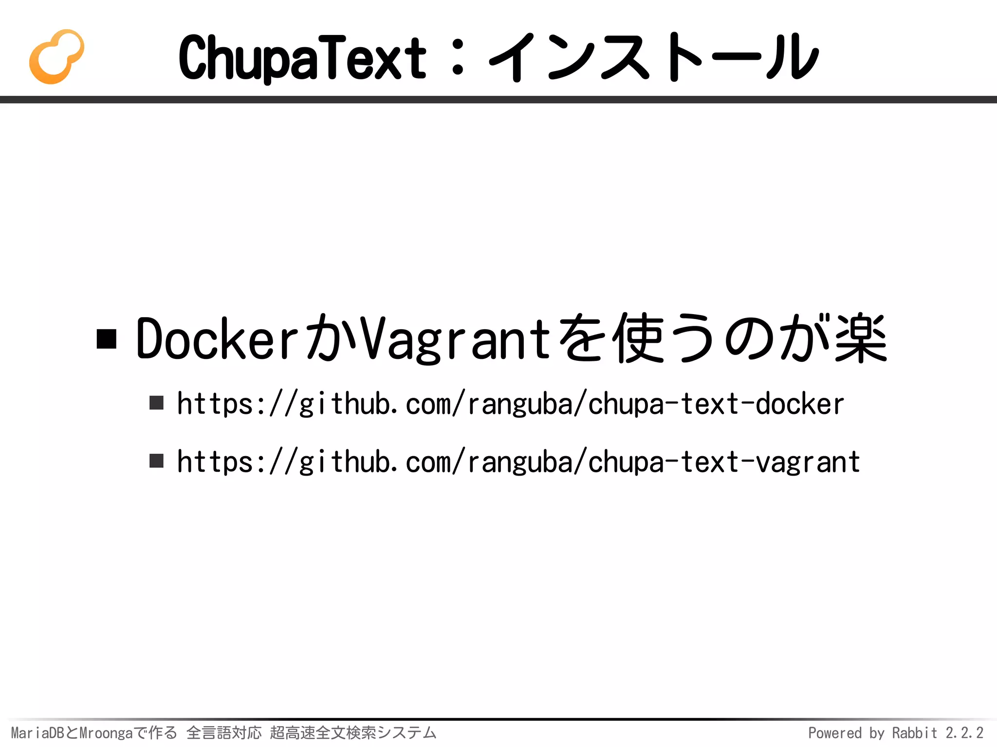 MariaDBとMroongaで作る 全言語対応 超高速全文検索システム Powered by Rabbit 2.2.2
ChupaText：インストール
DockerかVagrantを使うのが楽
https://github.com/ranguba/chupa-text-docker
https://github.com/ranguba/chupa-text-vagrant
 
