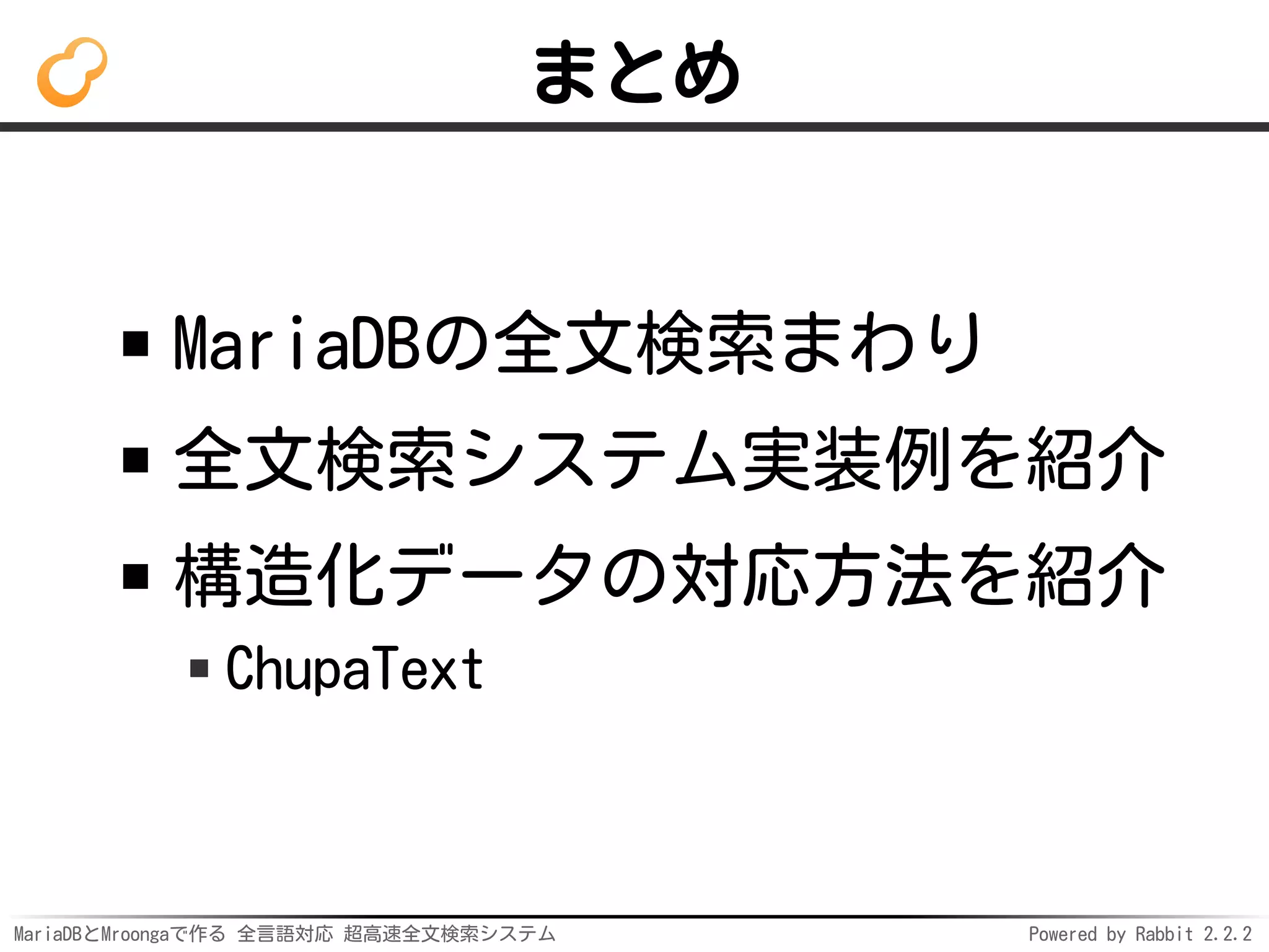 MariaDBとMroongaで作る 全言語対応 超高速全文検索システム Powered by Rabbit 2.2.2
まとめ
MariaDBの全文検索まわり
全文検索システム実装例を紹介
構造化データの対応方法を紹介
ChupaText
 