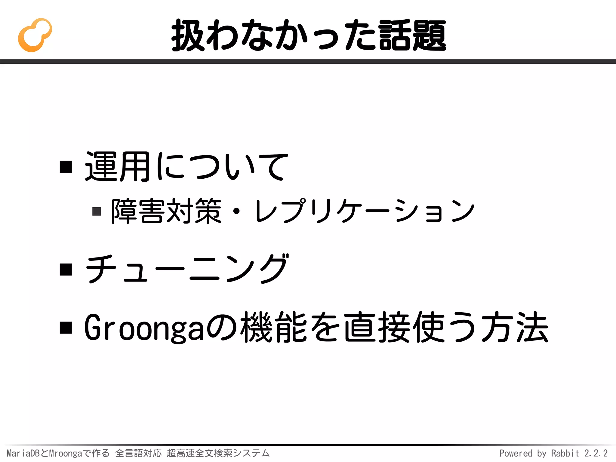 MariaDBとMroongaで作る 全言語対応 超高速全文検索システム Powered by Rabbit 2.2.2
扱わなかった話題
運用について
障害対策・レプリケーション
チューニング
Groongaの機能を直接使う方法
 