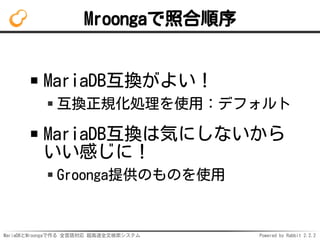 MariaDBとMroongaで作る 全言語対応 超高速全文検索システム Powered by Rabbit 2.2.2
Mroongaで照合順序
MariaDB互換がよい！
互換正規化処理を使用：デフォルト
MariaDB互換は気にしないから
いい感じに！
Groonga提供のものを使用
 