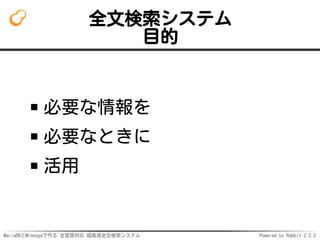MariaDBとMroongaで作る 全言語対応 超高速全文検索システム Powered by Rabbit 2.2.2
全文検索システム
目的
必要な情報を
必要なときに
活用
 