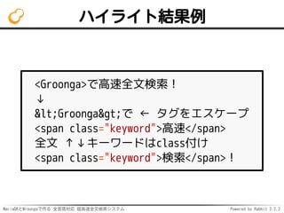 MariaDBとMroongaで作る 全言語対応 超高速全文検索システム Powered by Rabbit 2.2.2
ハイライト結果例
<Groonga>で高速全文検索！
↓
<Groonga>で ← タグをエスケープ
<span class="keyword">高速</span>
全文 ↑↓キーワードはclass付け
<span class="keyword">検索</span>！
 