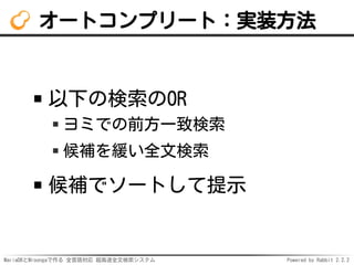 MariaDBとMroongaで作る 全言語対応 超高速全文検索システム Powered by Rabbit 2.2.2
オートコンプリート：実装方法
以下の検索のOR
ヨミでの前方一致検索
候補を緩い全文検索
候補でソートして提示
 