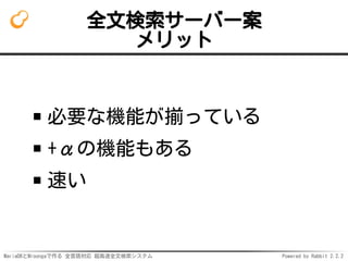 MariaDBとMroongaで作る 全言語対応 超高速全文検索システム Powered by Rabbit 2.2.2
全文検索サーバー案
メリット
必要な機能が揃っている
+αの機能もある
速い
 