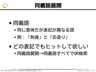 MariaDBとMroongaで作る 全言語対応 超高速全文検索システム Powered by Rabbit 2.2.2
同義語展開
同義語
同じ意味だが表記が異なる語
例：「刺身」と「お造り」
どの表記でもヒットして欲しい
同義語展開→同義語すべてでOR検索
 