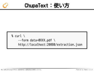 MariaDBとMroongaで作る 全言語対応 超高速全文検索システム Powered by Rabbit 2.2.2
ChupaText：使い方
% curl 
--form data=@XXX.pdf 
http://localhost:20080/extraction.json
 