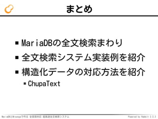 MariaDBとMroongaで作る 全言語対応 超高速全文検索システム Powered by Rabbit 2.2.2
まとめ
MariaDBの全文検索まわり
全文検索システム実装例を紹介
構造化データの対応方法を紹介
ChupaText
 