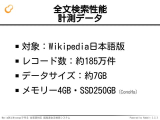 MariaDBとMroongaで作る 全言語対応 超高速全文検索システム Powered by Rabbit 2.2.2
全文検索性能
計測データ
対象：Wikipedia日本語版
レコード数：約185万件
データサイズ：約7GB
メモリー4G...