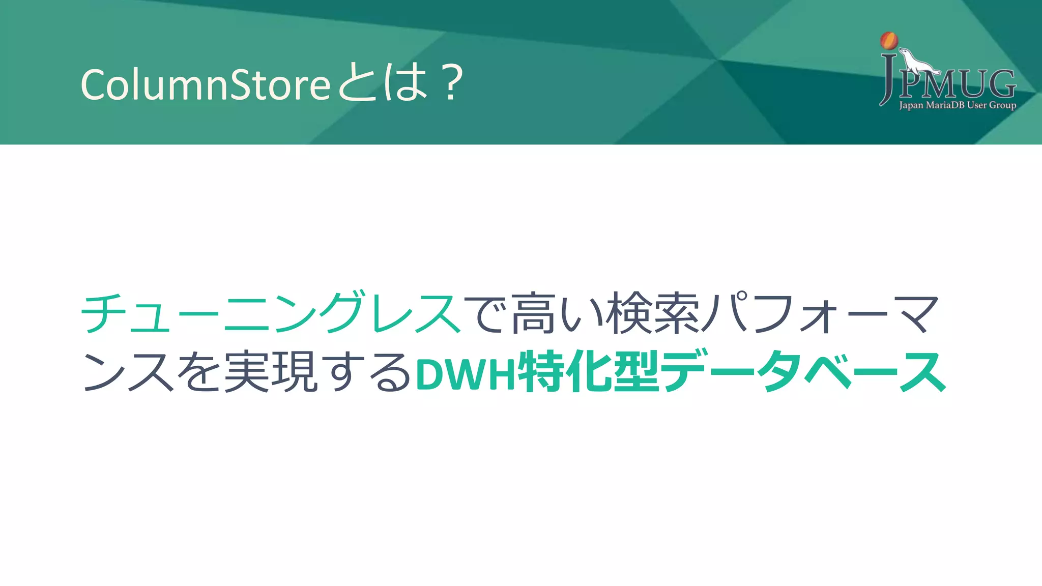 ColumnStoreとは？
チューニングレスで高い検索パフォーマ
ンスを実現するDWH特化型データベース
 