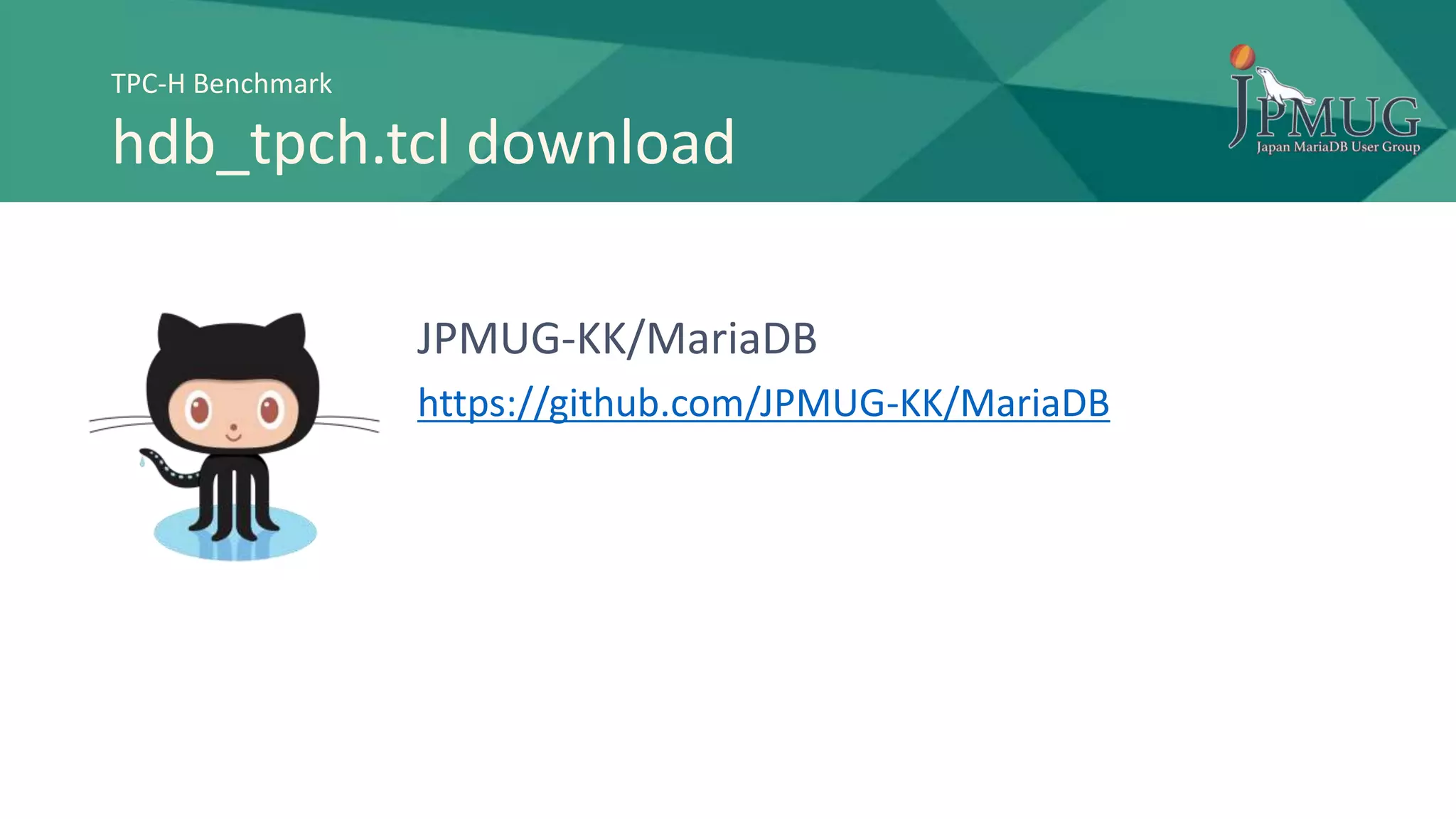 TPC-H Benchmark
hdb_tpch.tcl download
JPMUG-KK/MariaDB
https://github.com/JPMUG-KK/MariaDB
 