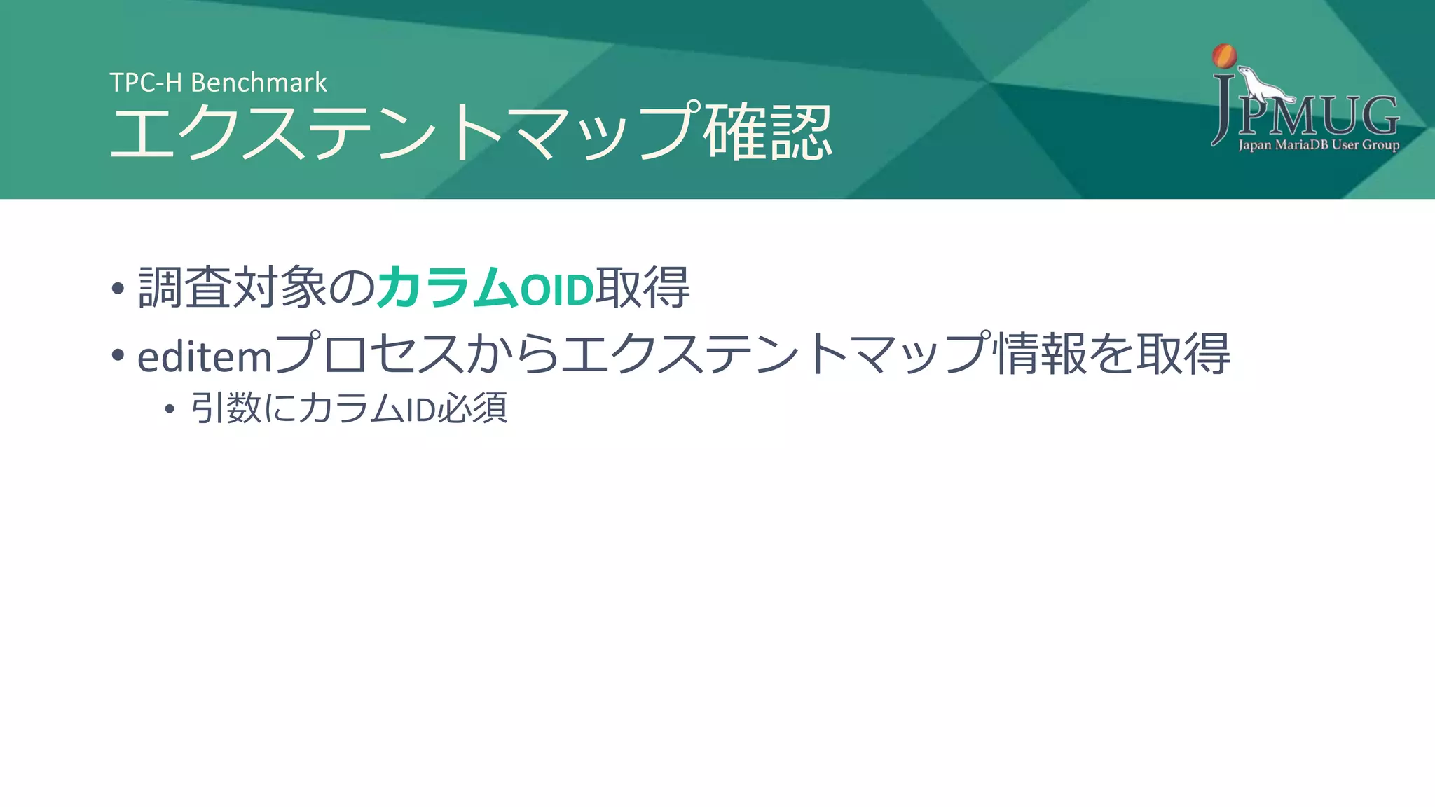 TPC-H Benchmark
エクステントマップ確認
• 調査対象のカラムOID取得
• editemプロセスからエクステントマップ情報を取得
• 引数にカラムID必須
 