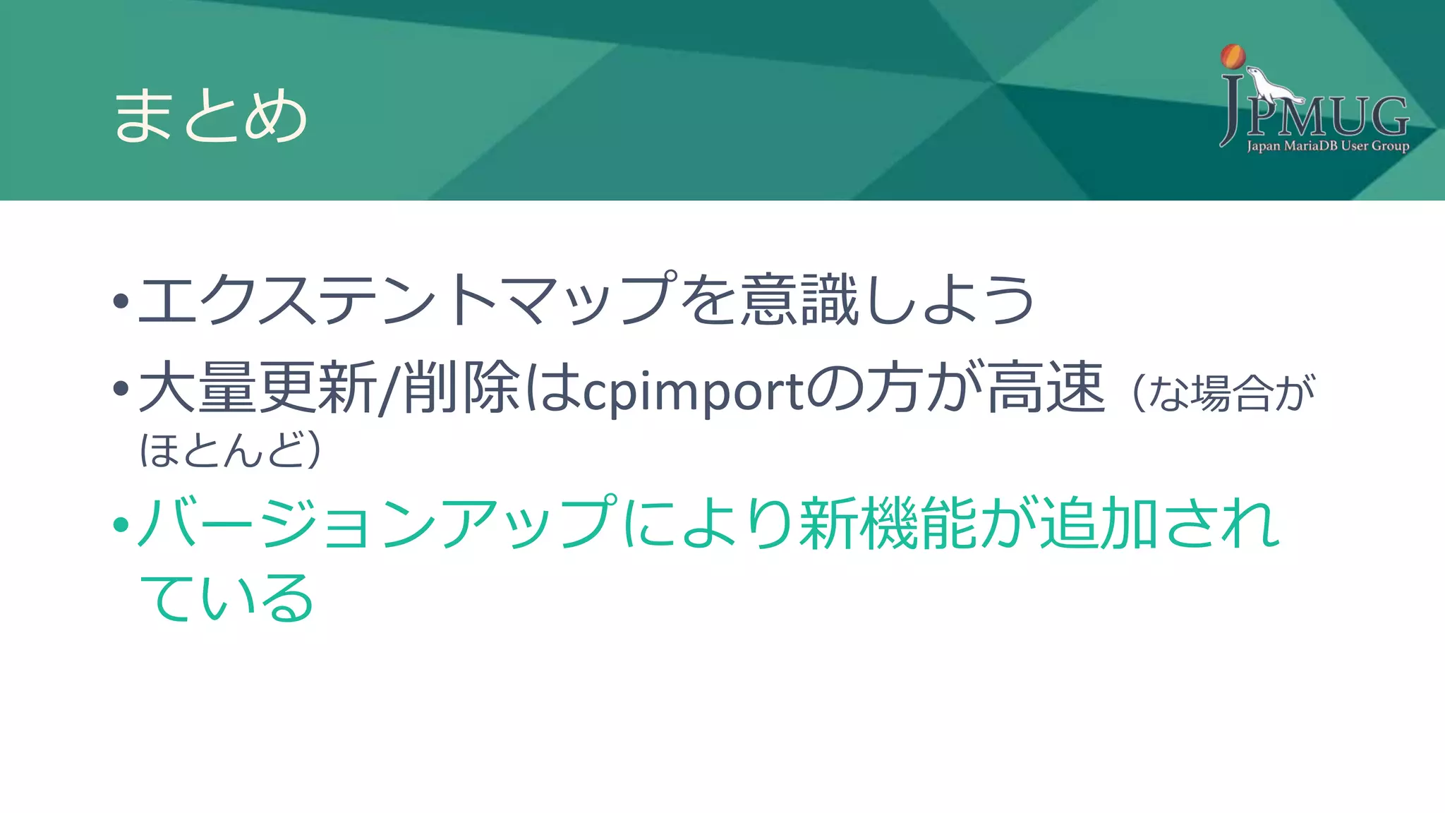 まとめ
•エクステントマップを意識しよう
•大量更新/削除はcpimportの方が高速（な場合が
ほとんど）
•バージョンアップにより新機能が追加され
ている
 