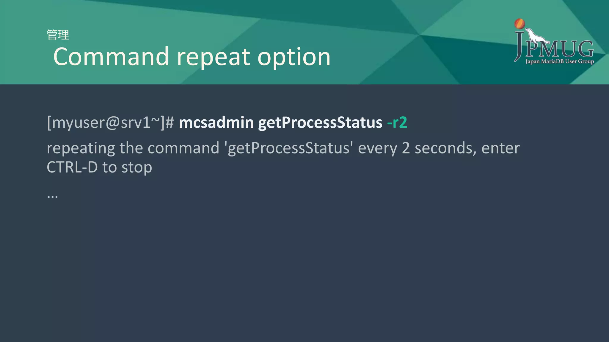 管理
Command repeat option
[myuser@srv1~]# mcsadmin getProcessStatus -r2
repeating the command 'getProcessStatus' every 2 seconds, enter
CTRL-D to stop
…
 