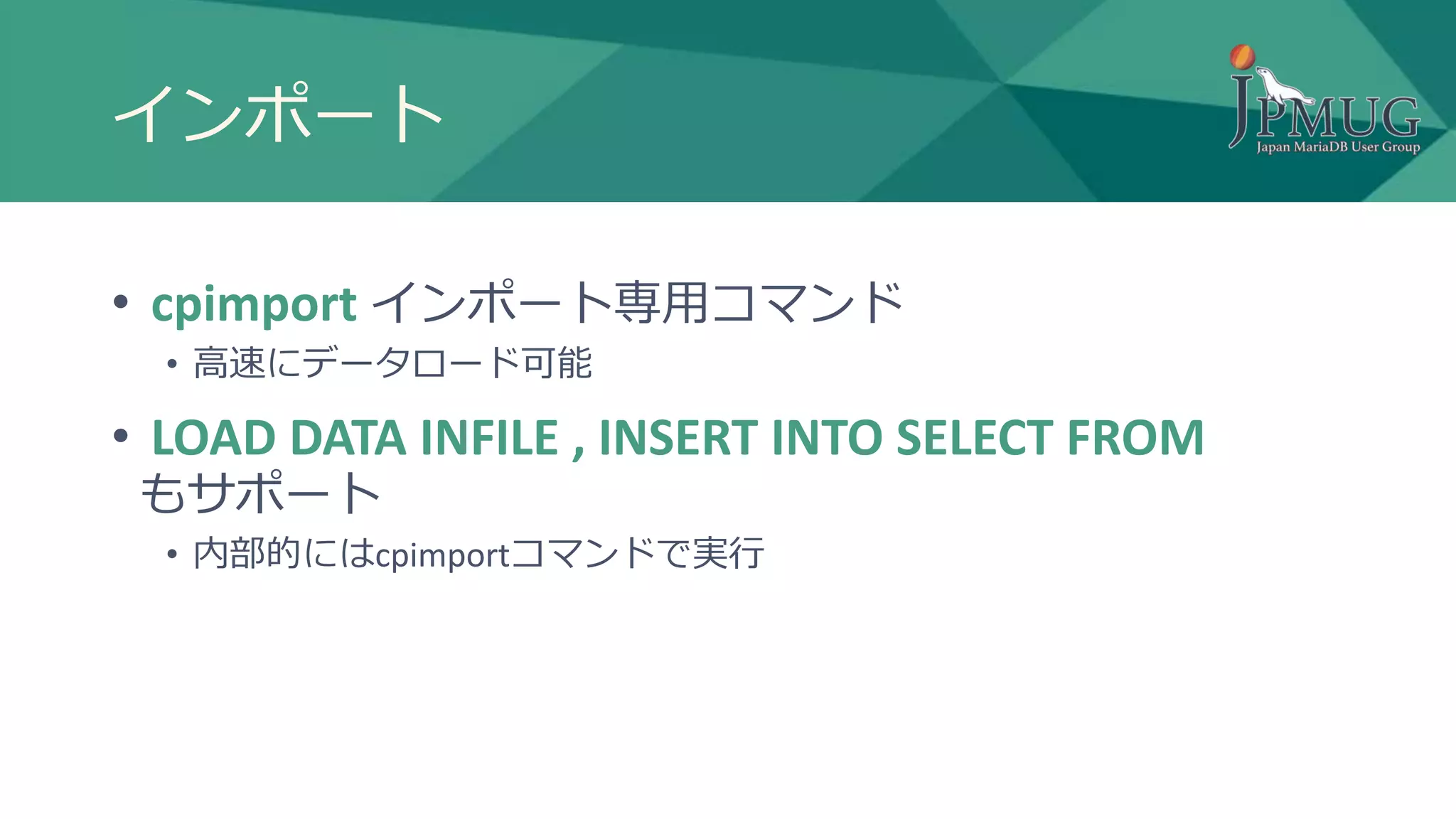 インポート
• cpimport インポート専用コマンド
• 高速にデータロード可能
• LOAD DATA INFILE , INSERT INTO SELECT FROM
もサポート
• 内部的にはcpimportコマンドで実行
 