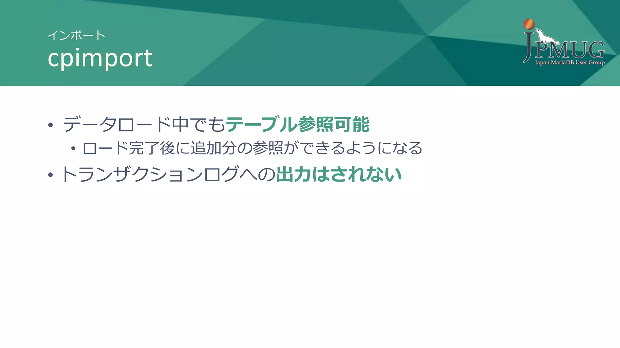 インポート
cpimport
• データロード中でもテーブル参照可能
• ロード完了後に追加分の参照ができるようになる
• トランザクションログへの出力はされない
 