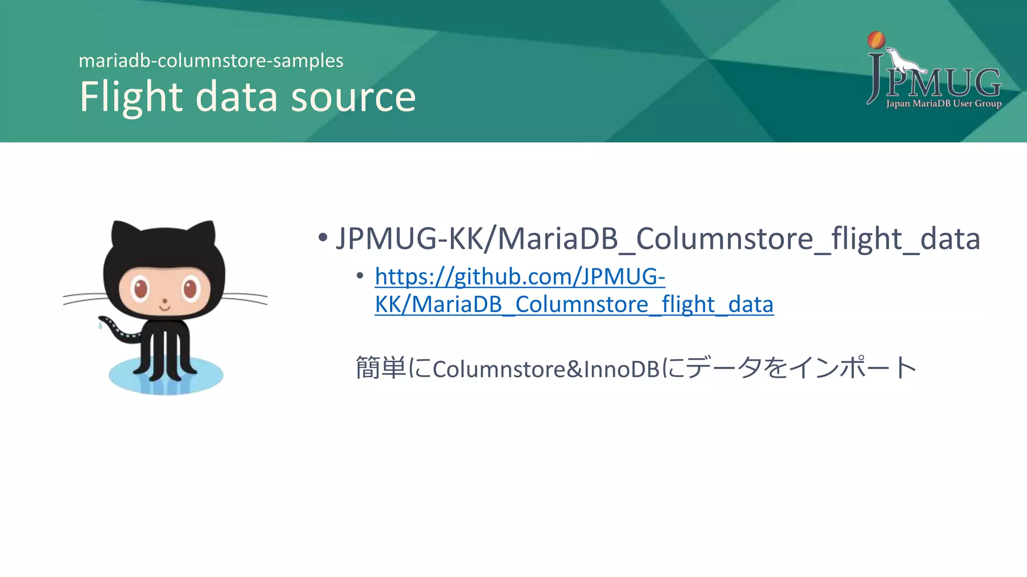 mariadb-columnstore-samples
Flight data source
• JPMUG-KK/MariaDB_Columnstore_flight_data
• https://github.com/JPMUG-
KK/MariaDB_Columnstore_flight_data
簡単にColumnstore&InnoDBにデータをインポート
 
