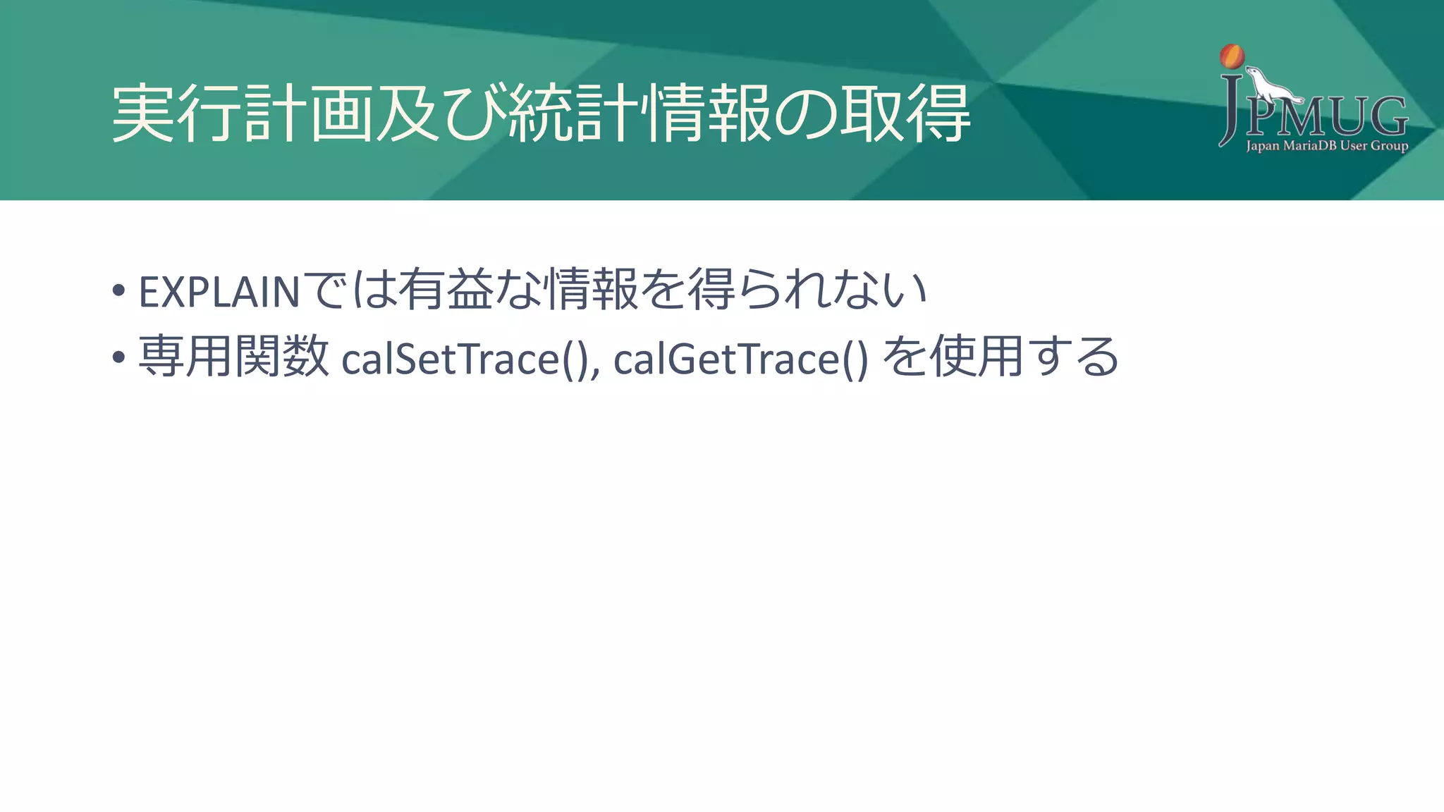 実行計画及び統計情報の取得
• EXPLAINでは有益な情報を得られない
• 専用関数 calSetTrace(), calGetTrace() を使用する
 