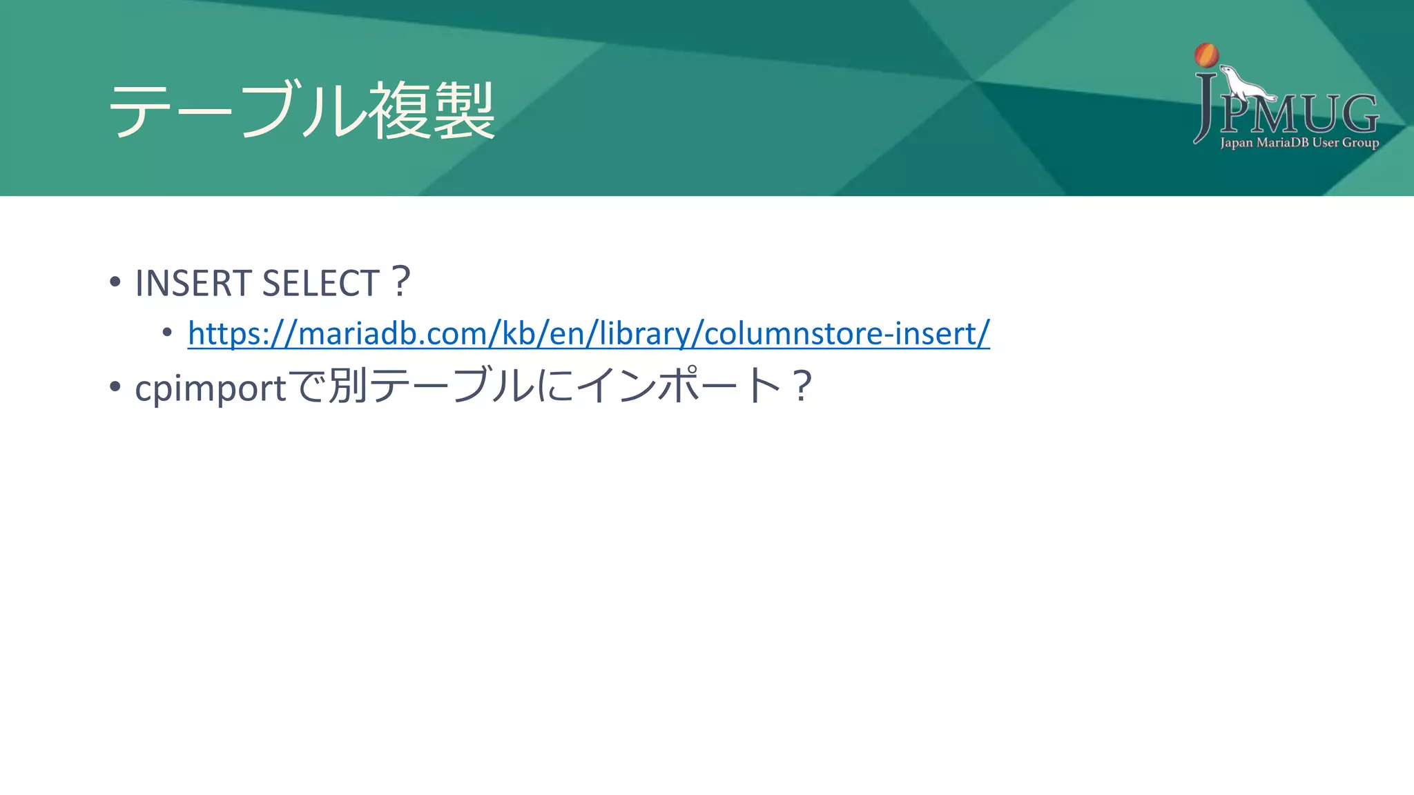 テーブル複製
• INSERT SELECT？
• https://mariadb.com/kb/en/library/columnstore-insert/
• cpimportで別テーブルにインポート？
 