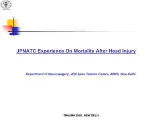 JPNATC Experience On Mortality After Head Injury



   Department of Neurosurgery, JPN Apex Trauma Centre, AIIMS, New Delhi




                          TRAUMA 2008, NEW DELHI
 