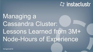 Managing a
Cassandra Cluster:
Lessons Learned from 3M+
Node-Hours of Experience
19 April 2016
 