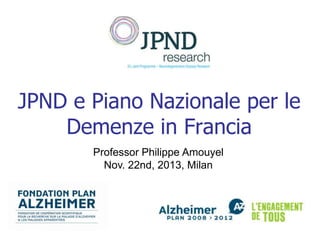 JPND e Piano Nazionale per le
Demenze in Francia
Professor Philippe Amouyel
Nov. 22nd, 2013, Milan

 