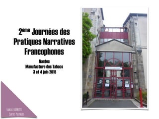 2ème Journées des
Pratiques Narratives
Francophones
Nantes
Manufacture des Tabacs
3 et 4 juin 2016
FabriceAIMETTI
CartesPostales
 