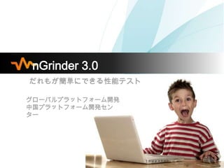 nGrinder 3.0
だれもが簡単にできる性能テスト

グローバルプラットフォーム開発
中国プラットフォーム開発セン
ター
 