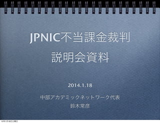 JPNIC不当課金裁判
説明会資料
2014.1.18 
 
中部アカデミックネットワーク代表
鈴木常彦

 