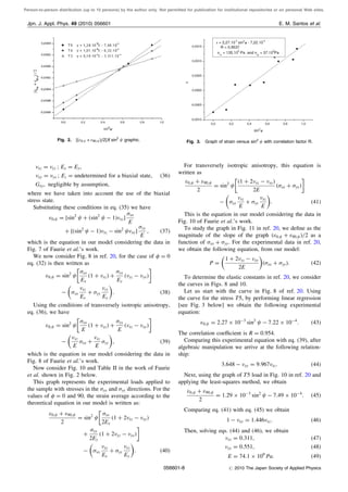 Person-to-person distribution (up to 10 persons) by the author only. Not permitted for publication for institutional repositories or on personal Web sites.
xz ¼ yz ; Ex ¼ Ey;
xy ¼ yx ; Ez ¼ undetermined for a biaxial state; ð36Þ
Gxy; negligible by assumption;
where we have taken into account the use of the biaxial
stress state.
Substituting these conditions in eq. (35) we have
0; ¼ ½sin2
þ ðsin2
À 1ÞxzŠ
xx
E
þ ½ðsin2
À 1Þxz À sin2
xyŠ
yy
E
; ð37Þ
which is the equation in our model considering the data in
Fig. 7 of Faurie et al.’s work.
We now consider Fig. 8 in ref. 20, for the case of  ¼ 0
eq. (32) is then written as
0; ¼ sin2 xx
Ex
ð1 þ xzÞ þ
yy
Ey
ðyz À yxÞ
 
À xx
xz
Ex
þ yy
yz
Ey
 
: ð38Þ
Using the conditions of transversely isotropic anisotropy,
eq. (36), we have
0; ¼ sin2 xx
E
ð1 þ xzÞ þ
yy
E
ðxz À xyÞ
 
À
xz
E
xx þ
xz
E
yy
 
; ð39Þ
which is the equation in our model considering the data in
Fig. 8 of Faurie et al.’s work.
Now consider Fig. 10 and Table II in the work of Faurie
et al. shown in Fig. 2 below.
This graph represents the experimental loads applied to
the sample with stresses in the xx and yy directions. For the
values of  ¼ 0 and 90, the strain average according to the
theoretical equation in our model is written as:
0; þ 90;
2
¼ sin2

xx
2Ex
ð1 þ 2xz À xyÞ
þ
yy
2Ey
ð1 þ 2yz À yxÞ

À xx
xz
Ex
þ yy
yz
Ey
 
: ð40Þ
For transversely isotropic anisotropy, this equation is
written as
0; þ 90;
2
¼ sin2 ð1 þ 2xz À xyÞ
2E
ðxx þ yyÞ
 
À xx
xz
E
þ yy
xz
E
 
: ð41Þ
This is the equation in our model considering the data in
Fig. 10 of Faurie et al.’s work.
To study the graph in Fig. 11 in ref. 20, we deﬁne as the
magnitude of the slope of the graph ð0; þ 90; Þ=2 as a
function of xx þ yy. For the experimental data in ref. 20,
we obtain the following equation, from our model:
P ¼
1 þ 2xz À xy
2E
 
ðxx þ yyÞ: ð42Þ
To determine the elastic constants in ref. 20, we consider
the curves in Figs. 8 and 10.
Let us start with the curve in Fig. 8 of ref. 20. Using
the curve for the stress T5, by performing linear regression
[see Fig. 3 below] we obtain the following experimental
equation:
0; ¼ 2:27 Â 10À3
sin2
À 7:22 Â 10À4
: ð43Þ
The correlation coeﬃcient is R ¼ 0:954.
Comparing this experimental equation with eq. (39), after
algebraic manipulation we arrive at the following relation-
ship:
3:648 À xy ¼ 9:967xz: ð44Þ
Next, using the graph of T5 load in Fig. 10 in ref. 20 and
applying the least-squares method, we obtain
0; þ 90;
2
¼ 1:29 Â 10À3
sin2
À 7:49 Â 10À4
: ð45Þ
Comparing eq. (41) with eq. (45) we obtain
1 À xy ¼ 1:446xz: ð46Þ
Then, solving eqs. (44) and (46), we obtain
xz ¼ 0:311; ð47Þ
xy ¼ 0:551; ð48Þ
E ¼ 74:1 Â 109
Pa: ð49Þ
Fig. 2. ½ð0; þ 90; Þ=2ŠX sin2
graphic. Fig. 3. Graph of strain versus sin2
with correlation factor R.
Jpn. J. Appl. Phys. 49 (2010) 056601 E. M. Santos et al.
056601-8 # 2010 The Japan Society of Applied Physics
 