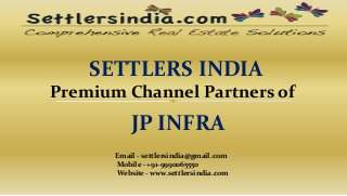 SETTLERS INDIA
Premium Channel Partners of
JP INFRA
Email - settlersindia@gmail.com
Mobile - +91-9990065550
Website - www.settlersindia.com
 