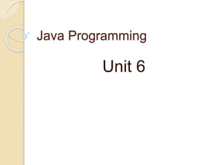 Java Programming
Unit 6
 