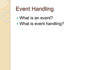 Event Handling
 What is an event?
 What is event handling?
 