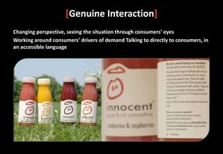 [Genuine Interaction]
Changing perspective, seeing the situation through consumers’ eyes
Working around consumers’ drivers of demand Talking to directly to consumers, in
an accessible language
 