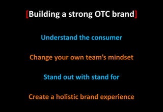 [Building a strong OTC brand]

    Understand the consumer

 Change your own team’s mindset

     Stand out with stand for

Create a holistic brand experience
 