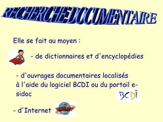 Elle se fait au moyen :

     - de dictionnaires et d'encyclopédies

- d'ouvrages documentaires localisés
à l'aide du logiciel BCDI ou du portail e-
sidoc

- d'Internet
 