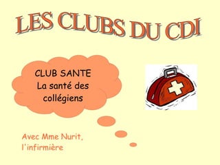 CLUB SANTE
   La santé des
     collégiens



Avec Mme Nurit,
l'infirmière
 