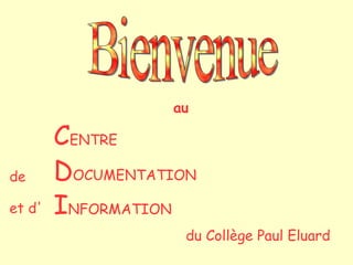 au

        CENTRE
de      DOCUMENTATION
et d'   INFORMATION
                    du Collège Paul Eluard
 