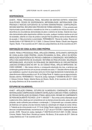 164                      JURIS PLENUM - Ano VIII - número 43 - janeiro de 2012


DESPRONÚNCIA
43/4675 - PENAL. PROCESSUAL PENAL. RECURSO EM SENTIDO ESTRITO. HOMICÍDIO
QUALIFICADO. PEDIDO DE DESPRONÚNCIA. IMPOSSIBILIDADE. MATERIALIDADE COM-
PROVADA E INDÍCIOS SUFICIENTES DE AUTORIA DEMONSTRADOS. CONFIGURAÇÃO.
DECISÃO MANTIDA. RECURSO NÃO PROVIDO DE FORMA UNÍSSONA. 1. O réu somente será
impronunciado quando evidente a inexistência de crime ou a ausência de indícios de autoria, em
decorrência de circunstâncias demonstradas de plano e estreme de dúvidas. Estando tais requi-
sitos demonstrados pelos depoimentos colhidos nos autos, qualquer incerteza resolve-se em prol
da sociedade, cabendo ao corpo de jurados a solução final da polêmica acerca da tese defensiva
do acusado. 2. Não provimento à unanimidade. PERNAMBUCO. Tribunal de Justiça. Recurso em
Sentido Estrito nº 0017698-88.2011.8.17.0000. 3. Câmara Criminal. Relator: Cláudio Jean Nogueira
Virgínio. Recife, 17 de novembro de 2011. Diário da Justiça Eletrônico de 25 de novembro de 2011.

DISPOSIÇÃO DE COISA ALHEIA COMO PRÓPRIA
43/4676 - PENAL E PROCESSUAL PENAL. APELAÇÃO CRIMINAL. ESTELIONATO. DISPOSIÇÃO
DE COISA ALHEIA COMO PRÓPRIA. USURA PECUNIÁRIA OU REAL. APELO DA DEFESA.
ABSOLVIÇÃO INSUFICIÊNCIA DE PROVAS A EMBASAR A CONDENAÇÃO. INOCORRÊNCIA.
APELO DAS ASSISTENTES DE ACUSAÇÃO. REFORMA DA PENA APLICADA. MAJORAÇÃO.
IMPOSSIBILIDADE. APLICAÇÃO DA PENA-BASE EM OBSERVÂNCIA ÀS CIRCUNSTÂNCIAS
JUDICIAIS ESTABELECIDAS NO ART. 59, DO CÓDIGO PENAL. APELOS IMPROVIDOS. DE-
CISÃO UNÂNIME. I - Não merece reforma, e consequente absolvição dos réus, a sentença cuja
condenação guarda harmonia com as provas carreadas aos autos. II - Descabe reforma da decisão
que estabelece o quantum da pena-base acima do mínimo legal devidamente fundamentada, em
observância aos critérios previstos no art. 59, do Código Penal. III - Apelos a que se nega provimento.
Decisão unânime. PERNAMBUCO. Tribunal de Justiça. Apelação nº 0000889-86.2004.8.17.0220.
3. Câmara Criminal. Relator: Alderita Ramos de Oliveira. Recife, 22 de novembro de 2011. Diário
da Justiça Eletrônico de 29 de novembro de 2011.

ESTUPRO DE VULNERÁVEL
43/4677 - APELAÇÃO CRIMINAL. ESTUPRO DE VULNERÁVEIS. CONDENAÇÃO. AUTORIA E
MATERIALIDADE COMPROVADAS SOMENTE EM RELAÇÃO A UMA DAS VÍTIMAS. AUSÊNCIA
DE PROVAS EM RELAÇÃO ÀS DEMAIS VÍTIMAS. ABSOLVIÇÃO. REGIME DE CUMPRIMENTO
DE PENA INICIALMENTE FECHADO. LEI Nº 11.464/2007. 1. Nos crimes contra a liberdade sexual
a palavra da vítima, desde que em consonância com as demais provas dos autos, possui alto valor
probante, sendo suficiente para embasar a condenação. 2. Comprovado que o acusado praticou
ato libidinoso com apenas uma das menores impõe-se a absolvição em relação às outras vítimas.
3. Tratando-se de crime previsto no art. 217-A do Código Penal o regime de cumprimento de pena
deve ser o inicialmente fechado, nos termos do art. 2º, § 2º, da Lei nº 8.072/90. 4. Apelo parcialmente
provido. ACRE. Tribunal de Justiça. Apelação nº 0500756-50.2010.8.01.0081 (12.098). Câmara
Criminal. Relator: Pedro Ranzi. Decisão por maioria. Rio Branco, 20 de outubro de 2011. Diário da
Justiça Eletrônico de 17 de novembro de 2011.
 