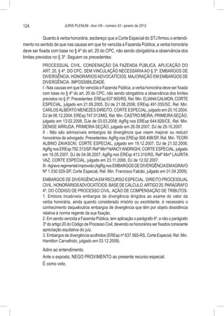 124                     JURIS PLENUM - Ano VIII - número 43 - janeiro de 2012


            Quanto à verba honorária, esclareço que a Corte Especial do STJ firmou o entendi-
mento no sentido de que nas causas em que for vencida a Fazenda Pública, a verba honorária
deve ser fixada com base no § 4º do art. 20 do CPC, não sendo obrigatória a observância dos
limites previstos no § 3º. Seguem os precedentes:
           PROCESSUAL CIVIL. CONDENAÇÃO DA FAZENDA PÚBLICA. APLICAÇÃO DO
           ART. 20, § 4º, DO CPC, SEM VINCULAÇÃO NECESSÁRIA AO § 3º. EMBARGOS DE
           DIVERGÊNCIA. HONORÁRIOS ADVOCATÍCIOS. MAJORAÇÃO EM EMBARGOS DE
           DIVERGÊNCIA. IMPOSSIBILIDADE.
           I - Nas causas em que for vencida a Fazenda Pública, a verba honorária deve ser fixada
           com base no § 4º do art. 20 do CPC, não sendo obrigatória a observância dos limites
           previstos no § 3º. Precedentes: EREsp 637.905/RS, Rel. Min. ELIANA CALMON, CORTE
           ESPECIAL, julgado em 21.09.2005, DJ de 21.08.2006; EREsp 491.055/SC, Rel. Min.
           CARLOS ALBERTO MENEZES DIREITO, CORTE ESPECIAL, julgado em 20.10.2004,
           DJ de 06.12.2004; EREsp 747.013/MG, Rel. Min. CASTRO MEIRA, PRIMEIRA SEÇÃO,
           julgado em 13.02.2008, DJe de 03.03.2008; AgRg nos EREsp 644.826/CE, Rel. Min.
           DENISE ARRUDA, PRIMEIRA SEÇÃO, julgado em 26.09.2007, DJ de 29.10.2007.
           II - Não são admissíveis embargos de divergência que visem majorar ou reduzir
           honorários de advogado. Precedentes: AgRg nos EREsp 908.498/SP, Rel. Min. TEORI
           ALBINO ZAVASCKI, CORTE ESPECIAL, julgado em 19.12.2007, DJ de 21.02.2008;
           AgRg nos EREsp 792.313/SP, Relª Minª NANCY ANDRIGHI, CORTE ESPECIAL, julgado
           em 16.05.2007, DJ de 04.06.2007; AgRg nos EREsp 413.310/RS, Relª Minª LAURITA
           VAZ, CORTE ESPECIAL, julgado em 23.11.2006, DJ de 12.02.2007.
           III - Agravo regimental improvido (AgRg nos EMBARGOS DE DIVERGÊNCIA EM AGRAVO
           Nº 1.030.029-SP, Corte Especial, Rel. Min. Francisco Falcão, julgado em 01.04.2009).
           EMBARGOS DE DIVERGÊNCIA EM RECURSO ESPECIAL. DIREITO PROCESSUAL
           CIVIL. HONORÁRIOS ADVOCATÍCIOS. BASE DE CÁLCULO. ARTIGO 20, PARÁGRAFO
           4º, DO CÓDIGO DE PROCESSO CIVIL. AÇÃO DE COMPENSAÇÃO DE TRIBUTOS.
           1. Embora incabíveis embargos de divergência dirigidos ao exame do valor da
           verba honorária, ainda quando considerado irrisório ou exorbitante, é necessário o
           conhecimento daqueloutros embargos de divergência que têm por objeto dissidência
           relativa à norma regente da sua fixação.
           2. Em sendo vencida a Fazenda Pública, tem aplicação o parágrafo 4º, e não o parágrafo
           3º do artigo 20 do Código de Processo Civil, devendo os honorários ser fixados consoante
           apreciação equitativa do juiz.
           3. Embargos de divergência acolhidos (EREsp nº 637.565-RS, Corte Especial, Rel. Min.
           Hamilton Carvalhido, julgado em 03.12.2008).
           Adiro ao entendimento.
           Ante o exposto, NEGO PROVIMENTO ao presente recurso especial.
           É como voto.
 