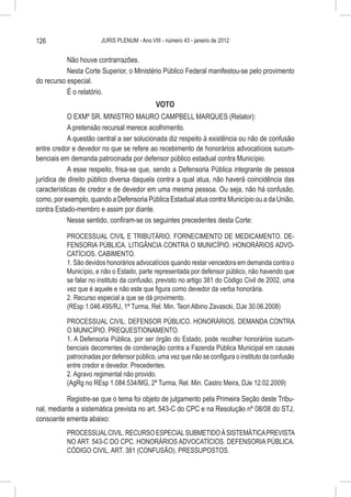 126                     JURIS PLENUM - Ano VIII - número 43 - janeiro de 2012


           Não houve contrarrazões.
           Nesta Corte Superior, o Ministério Público Federal manifestou-se pelo provimento
do recurso especial.
           É o relatório.
                                            VOTO
            O EXMº SR. MINISTRO MAURO CAMPBELL MARQUES (Relator):
            A pretensão recursal merece acolhimento.
            A questão central a ser solucionada diz respeito à existência ou não de confusão
entre credor e devedor no que se refere ao recebimento de honorários advocatícios sucum-
benciais em demanda patrocinada por defensor público estadual contra Município.
            A esse respeito, frisa-se que, sendo a Defensoria Pública integrante de pessoa
jurídica de direito público diversa daquela contra a qual atua, não haverá coincidência das
características de credor e de devedor em uma mesma pessoa. Ou seja, não há confusão,
como, por exemplo, quando a Defensoria Pública Estadual atua contra Município ou a da União,
contra Estado-membro e assim por diante.
            Nesse sentido, confiram-se os seguintes precedentes desta Corte:

           PROCESSUAL CIVIL E TRIBUTÁRIO. FORNECIMENTO DE MEDICAMENTO. DE-
           FENSORIA PÚBLICA. LITIGÂNCIA CONTRA O MUNICÍPIO. HONORÁRIOS ADVO-
           CATÍCIOS. CABIMENTO.
           1. São devidos honorários advocatícios quando restar vencedora em demanda contra o
           Município, e não o Estado, parte representada por defensor público, não havendo que
           se falar no instituto da confusão, previsto no artigo 381 do Código Civil de 2002, uma
           vez que é aquele e não este que figura como devedor da verba honorária.
           2. Recurso especial a que se dá provimento.
           (REsp 1.046.495/RJ, 1ª Turma, Rel. Min. Teori Albino Zavascki, DJe 30.06.2008)

           PROCESSUAL CIVIL. DEFENSOR PÚBLICO. HONORÁRIOS. DEMANDA CONTRA
           O MUNICÍPIO. PREQUESTIONAMENTO.
           1. A Defensoria Pública, por ser órgão do Estado, pode recolher honorários sucum-
           benciais decorrentes de condenação contra a Fazenda Pública Municipal em causas
           patrocinadas por defensor público, uma vez que não se configura o instituto da confusão
           entre credor e devedor. Precedentes.
           2. Agravo regimental não provido.
           (AgRg no REsp 1.084.534/MG, 2ª Turma, Rel. Min. Castro Meira, DJe 12.02.2009)

           Registre-se que o tema foi objeto de julgamento pela Primeira Seção deste Tribu-
nal, mediante a sistemática prevista no art. 543-C do CPC e na Resolução nº 08/08 do STJ,
consoante ementa abaixo:
           PROCESSUAL CIVIL. RECURSO ESPECIAL SUBMETIDO À SISTEMÁTICA PREVISTA
           NO ART. 543-C DO CPC. HONORÁRIOS ADVOCATÍCIOS. DEFENSORIA PÚBLICA.
           CÓDIGO CIVIL, ART. 381 (CONFUSÃO). PRESSUPOSTOS.
 