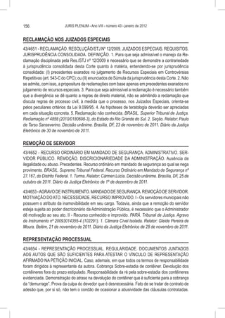 156                     JURIS PLENUM - Ano VIII - número 43 - janeiro de 2012


RECLAMAÇÃO NOS JUIZADOS ESPECIAIS
43/4651 - RECLAMAÇÃO. RESOLUÇÃO/STJ Nº 12/2009. JUIZADOS ESPECIAIS. REQUISITOS.
JURISPRUDÊNCIA CONSOLIDADA. DEFINIÇÃO. 1. Para que seja admissível o manejo da Re-
clamação disciplinada pela Res./STJ nº 12/2009 é necessário que se demonstre a contrariedade
à jurisprudência consolidada desta Corte quanto à matéria, entendendo-se por jurisprudência
consolidada: (I) precedentes exarados no julgamento de Recursos Especiais em Controvérsias
Repetitivas (art. 543-C do CPC); ou (II) enunciados de Súmula da jurisprudência desta Corte. 2. Não
se admite, com isso, a propositura de reclamações com base apenas em precedentes exarados no
julgamento de recursos especiais. 3. Para que seja admissível a reclamação é necessário também
que a divergência se dê quanto a regras de direito material, não se admitindo a reclamação que
discuta regras de processo civil, à medida que o processo, nos Juizados Especiais, orienta-se
pelos peculiares critérios da Lei 9.099/95. 4. As hipóteses de teratologia deverão ser apreciadas
em cada situação concreta. 5. Reclamação não conhecida. BRASIL. Superior Tribunal de Justiça.
Reclamação nº 4858 (2010/0180698-3), do Estado do Rio Grande do Sul. 2. Seção. Relator: Paulo
de Tarso Sanseverino. Decisão unânime. Brasília, DF, 23 de novembro de 2011. Diário da Justiça
Eletrônico de 30 de novembro de 2011.

REMOÇÃO DE SERVIDOR
43/4652 - RECURSO ORDINÁRIO EM MANDADO DE SEGURANÇA. ADMINISTRATIVO. SER-
VIDOR PÚBLICO. REMOÇÃO. DISCRICIONARIEDADE DA ADMINISTRAÇÃO. Ausência de
ilegalidade ou abuso. Precedentes. Recurso ordinário em mandado de segurança ao qual se nega
provimento. BRASIL. Supremo Tribunal Federal. Recurso Ordinário em Mandado de Segurança nº
27.167, do Distrito Federal. 1. Turma. Relator: Cármen Lúcia. Decisão unânime. Brasília, DF, 25 de
outubro de 2011. Diário da Justiça Eletrônico de 1º de dezembro de 2011.

43/4653 - AGRAVO DE INSTRUMENTO. MANDADO DE SEGURANÇA. REMOÇÃO DE SERVIDOR.
MOTIVAÇÃO DO ATO. NECESSIDADE. RECURSO IMPROVIDO. I - Os servidores municipais não
possuem o atributo da inamovibilidade em seu cargo. Todavia, ainda que a remoção do servidor
esteja sujeita ao poder discricionário da Administração Pública, é necessário que o Administrador
dê motivação ao seu ato. II - Recurso conhecido e improvido. PARÁ. Tribunal de Justiça. Agravo
de Instrumento nº 20093014355-4 (102291). 1. Câmara Cível Isolada. Relator: Gleide Pereira de
Moura. Belém, 21 de novembro de 2011. Diário da Justiça Eletrônico de 28 de novembro de 2011.

REPRESENTAÇÃO PROCESSUAL
43/4654 - REPRESENTAÇÃO PROCESSUAL. REGULARIDADE. DOCUMENTOS JUNTADOS
AOS AUTOS QUE SÃO SUFICIENTES PARA ATESTAR O VÍNCULO DE REPRESENTAÇÃO
AFIRMADO NA PETIÇÃO INICIAL. Caso, ademais, em que todos os termos de responsabilidade
foram dirigidos à representante da autora. Cobrança Sobre-estadia de contêiner. Devolução dos
contêineres fora do prazo estipulado. Responsabilidade da ré pela sobre-estadia dos contêineres
evidenciada. Demonstração do atraso na devolução do contêiner que é suficiente para a cobrança
da “demurrage”. Prova da culpa do devedor que é desnecessária. Fato de se tratar de contrato de
adesão que, por si só, não tem o condão de ocasionar a abusividade das cláusulas contratadas.
 