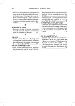 183                                            ÍNDICE ALFABÉTICO-REMISSIVO PENAL


•	 Homicídio qualificado. Pretensão de progressão do                           Desnecessidade da medida extrema não evidencia-
   regime fechado ao semiaberto. Pedido indeferido,                            da no caso concreto. Gravidade da conduta. (Em.
   com base em exame criminológico, por o sentencia-                           43/4682)...........................................................166
   do não preencher o requisito subjetivo para obter o                      •	 Tráfico privilegiado. Crime equiparado a hediondo.
   benefício. Possibilidade de o magistrado determinar,                        Regime inicial fechado. Imposição. Art. 2º, § 1º, da
   em decisão motivada, a realização do exame. (Em.                            Lei 8.072/90. (Em. 43/4697)............................170
   43/4693)...........................................................169   TRÁFICO INTERNACIONAL DE PESSOA
                                   R                                        •	 Existência de organização criminosa especializada
                                                                               no aliciamento e tráfico de mulheres brasileiras para
REGRESSÃO DE REGIME                                                            o exterior, onde seriam contratadas por proprietá-
•	 Concessão de saída temporária. Ausência de                                  rios de casas noturnas para se prostituírem. (Em.
   retorno do condenado. Recaptura somente após o                              43/4698)...........................................................170
   período de 09 meses. (Em. 43/4695)..............169
                                                                                                               U
                                   T
                                                                            USO DE DOCUMENTO FALSO
TORTURA                                                                     •	 Absolvição. Impossibilidade. Consumação com o
•	 Revisão criminal. Prova nova. Declarações da                                simples ato de portar. Exibição espontânea. Irre-
   vítima prestadas ao ministério público. Condenação                          levância. Crime impossível. Falsificação grosseira.
   alicerçada por outros elementos de prova. Ausência                          Atipicidade. Inocorrência. (Em. 43/4700).........171
   de erro judiciário. (Em. 43/4696).....................169                •	 Passaporte brasileiro autêntico. Visto consular
TRÁFICO DE ENTORPECENTES                                                       contrafeito. Conduta típica. Condenação. (Em.
•	 Prisão cautelar. Liberdade provisória. Impossibili-                         43/4699)...........................................................171
   dade. Vedação legal do art. 44 da Lei 11.343/2006.
 